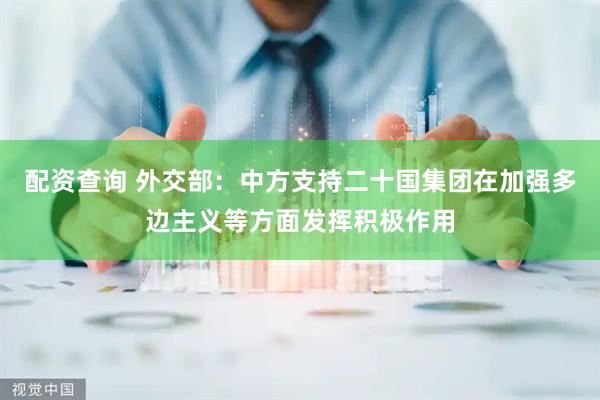 配资查询 外交部：中方支持二十国集团在加强多边主义等方面发挥积极作用