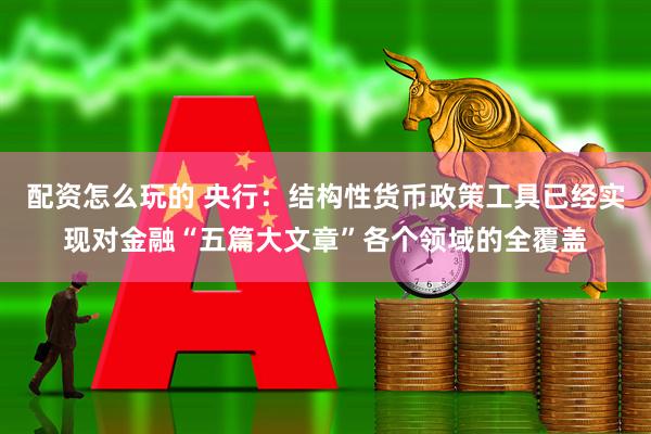 配资怎么玩的 央行：结构性货币政策工具已经实现对金融“五篇大文章”各个领域的全覆盖