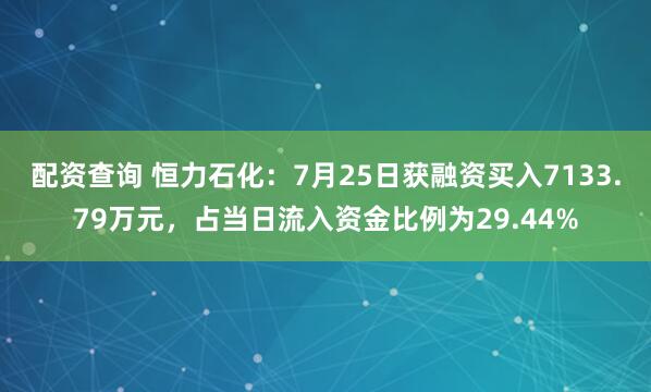 配资查询 恒力石化：7月25日获融资买入7133.79万元，占当日流入资金比例为29.44%