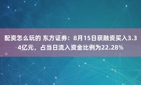 配资怎么玩的 东方证券：8月15日获融资买入3.34亿元，占当日流入资金比例为22.28%