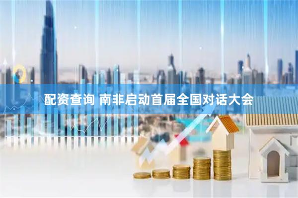 配资查询 南非启动首届全国对话大会