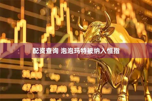 配资查询 泡泡玛特被纳入恒指
