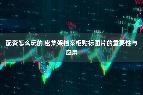 配资怎么玩的 密集架档案柜贴标图片的重要性与应用