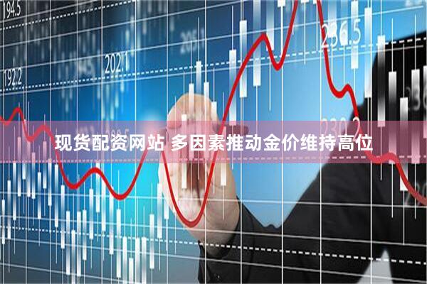现货配资网站 多因素推动金价维持高位