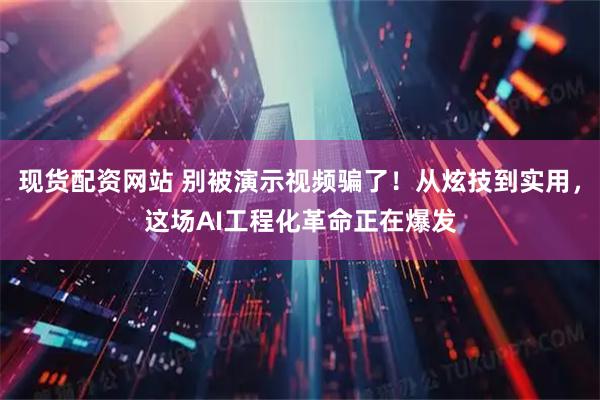 现货配资网站 别被演示视频骗了！从炫技到实用，这场AI工程化革命正在爆发