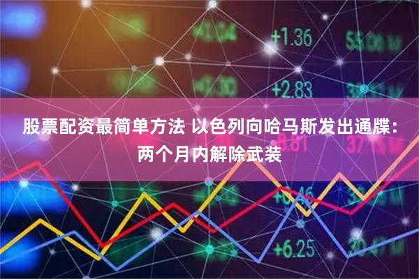 股票配资最简单方法 以色列向哈马斯发出通牒：两个月内解除武装